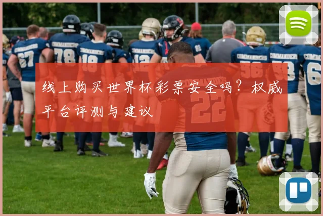 线上购买世界杯彩票安全吗？权威平台评测与建议