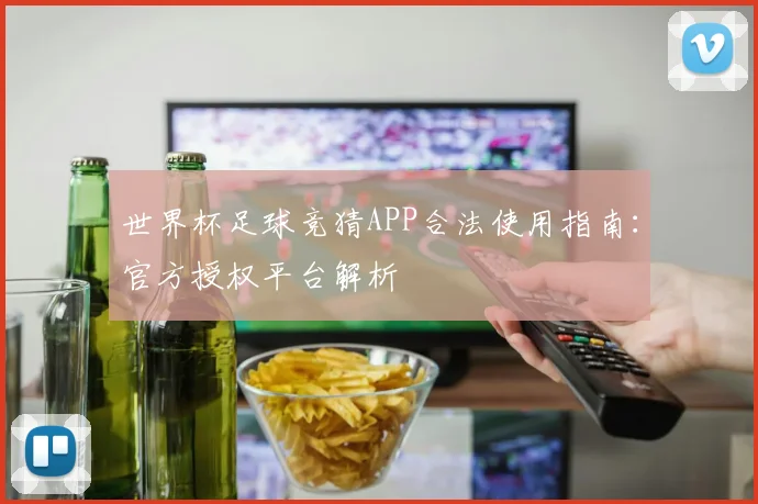 世界杯足球竞猜APP合法使用指南:官方授权平台解析