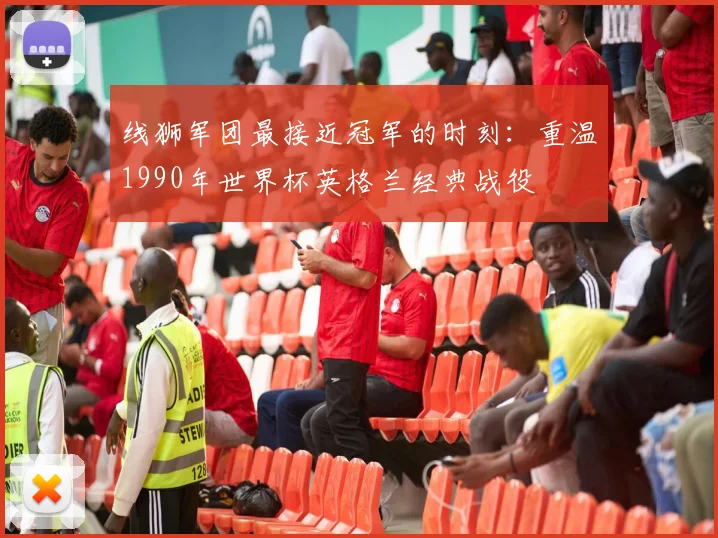线狮军团最接近冠军的时刻：重温1990年世界杯英格兰经典战役