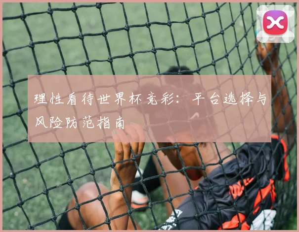 理性看待世界杯竞彩：平台选择与风险防范指南