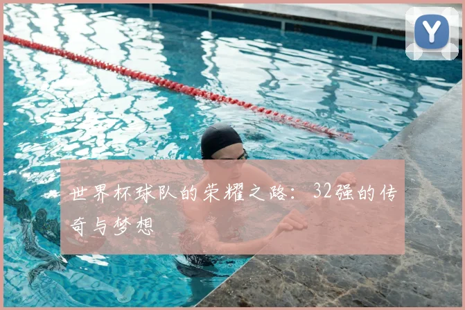 世界杯球队的荣耀之路：32强的传奇与梦想