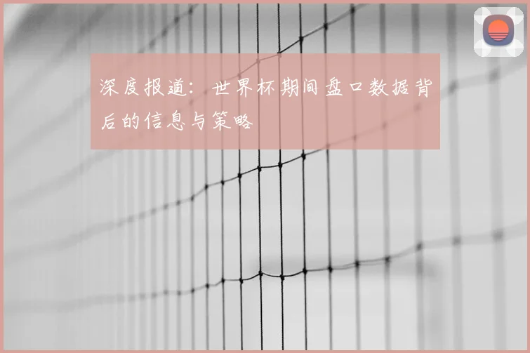 深度报道：世界杯期间盘口数据背后的信息与策略
