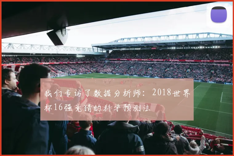 我们专访了数据分析师：2018世界杯16强竞猜的科学预测法