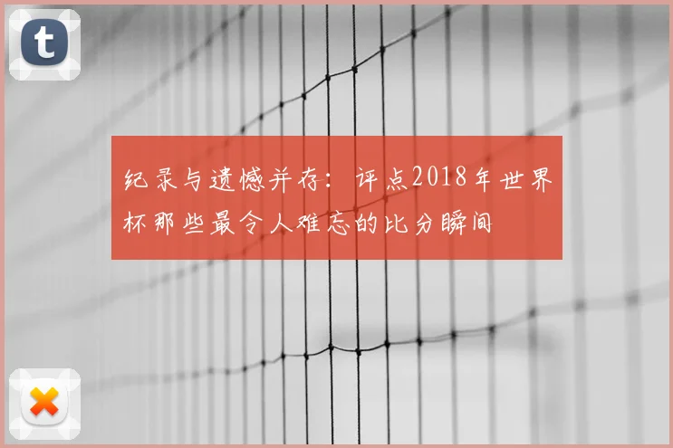 纪录与遗憾并存：评点2018年世界杯那些最令人难忘的比分瞬间