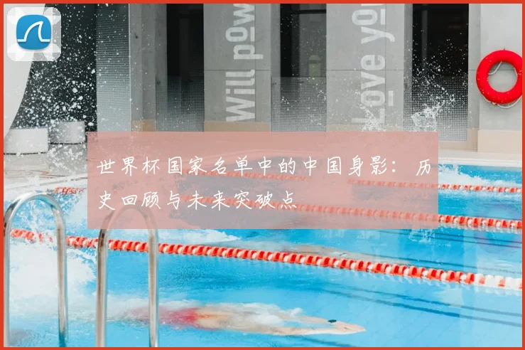 世界杯国家名单中的中国身影：历史回顾与未来突破点