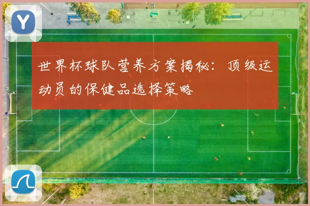 世界杯球队营养方案揭秘：顶级运动员的保健品选择策略