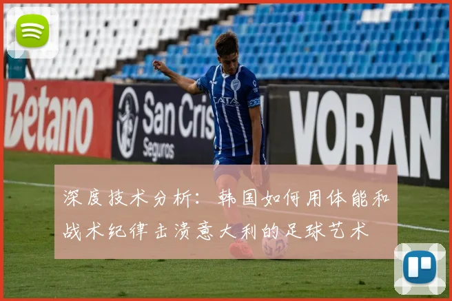 深度技术分析:韩国如何用体能和战术纪律击溃意大利的足球艺术