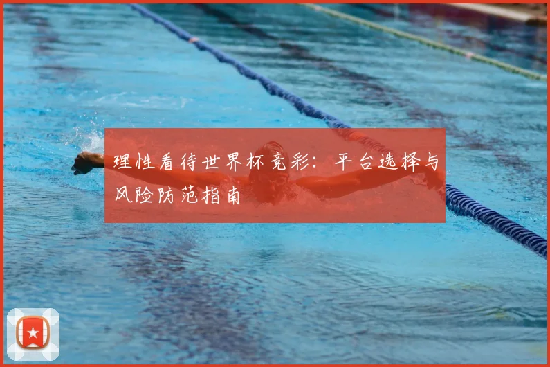 理性看待世界杯竞彩：平台选择与风险防范指南