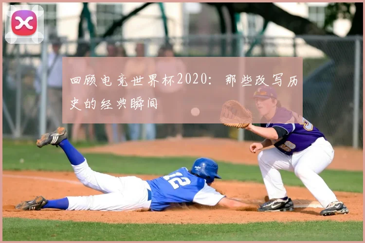回顾电竞世界杯2020:那些改写历史的经典瞬间