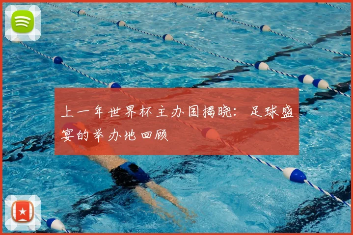 上一年世界杯主办国揭晓：足球盛宴的举办地回顾