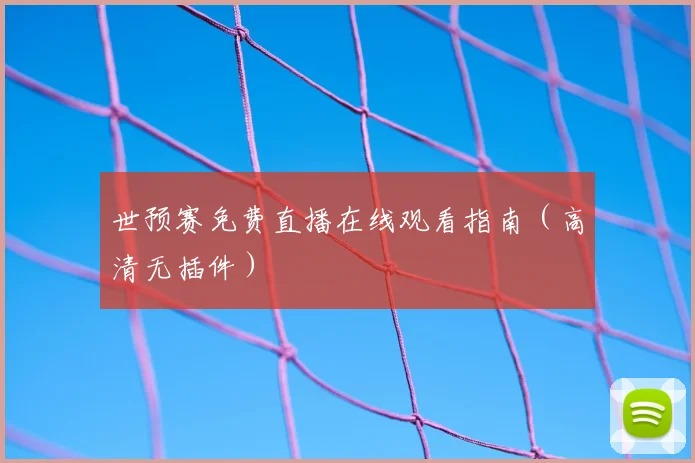 世预赛免费直播在线观看指南（高清无插件）
