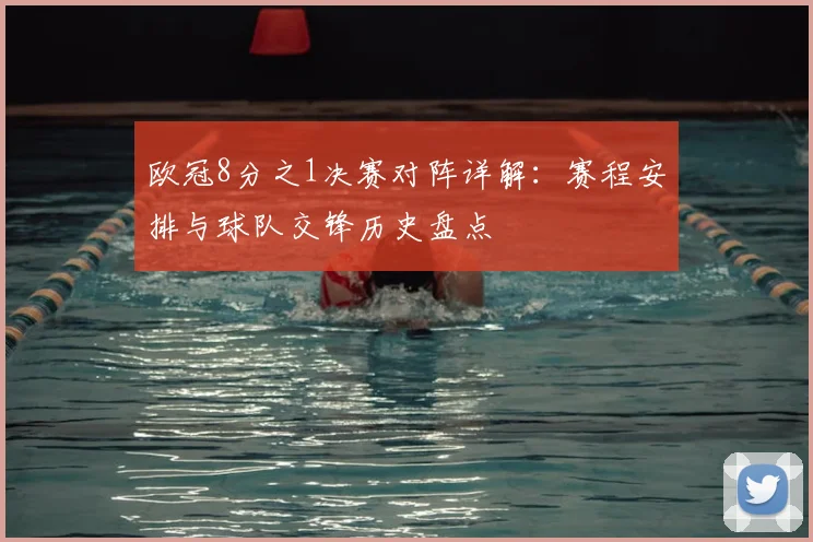 欧冠8分之1决赛对阵详解：赛程安排与球队交锋历史盘点