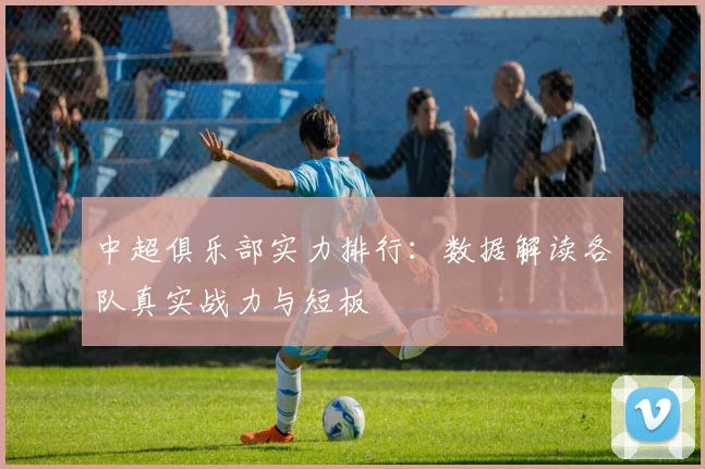 中超俱乐部实力排行：数据解读各队真实战力与短板