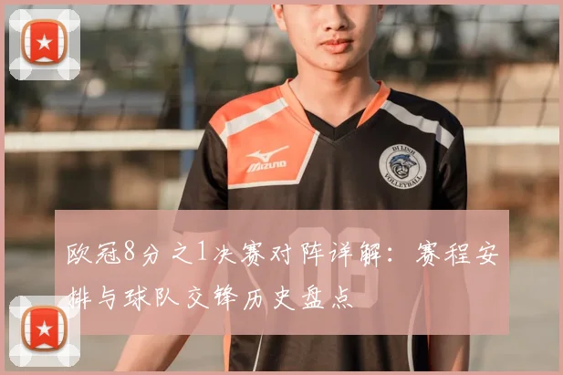 欧冠8分之1决赛对阵详解：赛程安排与球队交锋历史盘点