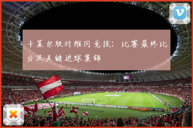 卡莱尔联对维冈竞技：比赛最终比分及关键进球集锦