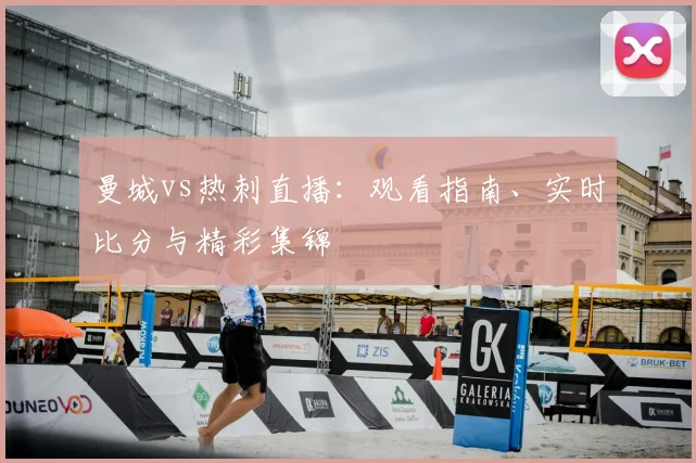 曼城vs热刺直播:观看指南、实时比分与精彩集锦