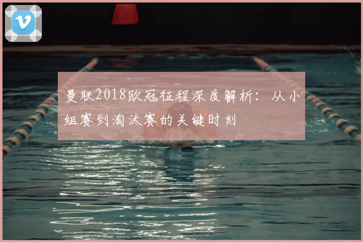 曼联2018欧冠征程深度解析：从小组赛到淘汰赛的关键时刻