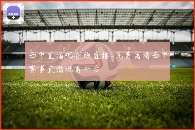 西甲直播吧在线直播_免费高清西甲赛事直播观看平台