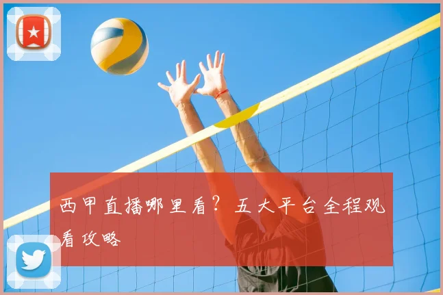 西甲直播哪里看?五大平台全程观看攻略
