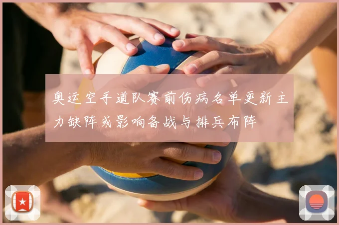 奥运空手道队赛前伤病名单更新主力缺阵或影响备战与排兵布阵