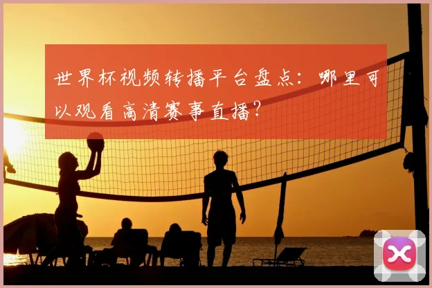 世界杯视频转播平台盘点：哪里可以观看高清赛事直播？