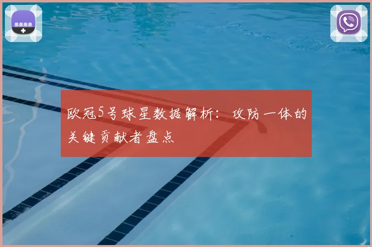 欧冠5号球星数据解析：攻防一体的关键贡献者盘点