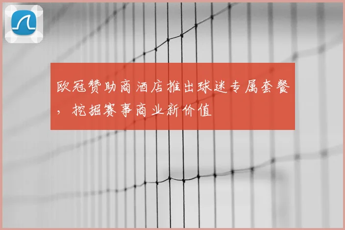欧冠赞助商酒店推出球迷专属套餐，挖掘赛事商业新价值