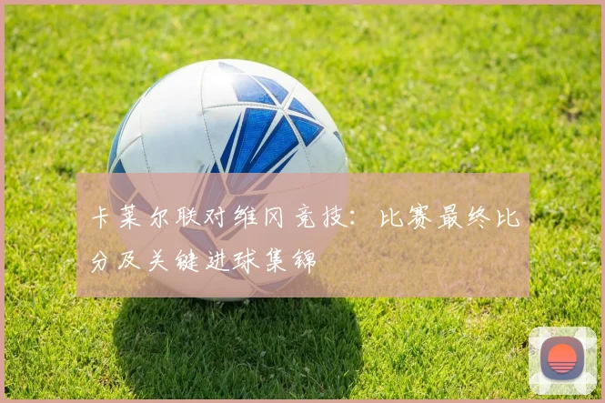 卡莱尔联对维冈竞技：比赛最终比分及关键进球集锦
