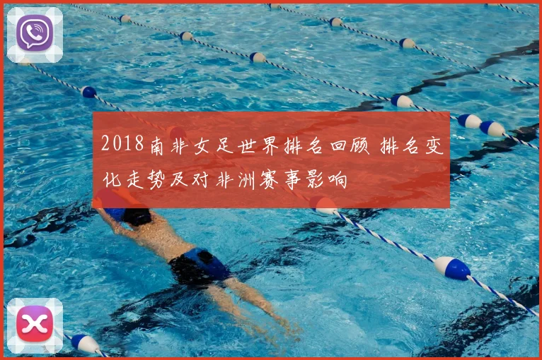 2018南非女足世界排名回顾 排名变化走势及对非洲赛事影响