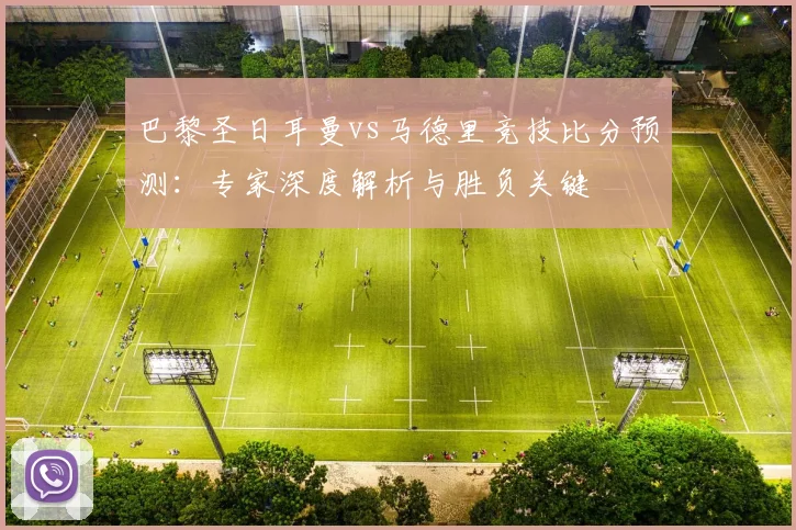 巴黎圣日耳曼vs马德里竞技比分预测：专家深度解析与胜负关键