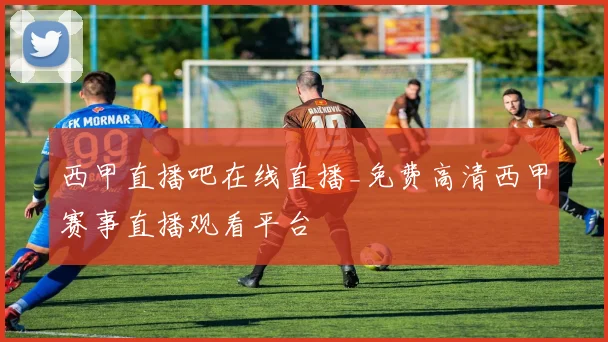 西甲直播吧在线直播_免费高清西甲赛事直播观看平台
