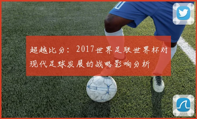 超越比分：2017世界足联世界杯对现代足球发展的战略影响分析