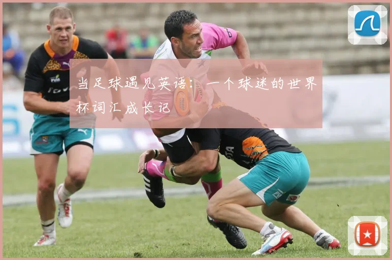 当足球遇见英语：一个球迷的世界杯词汇成长记
